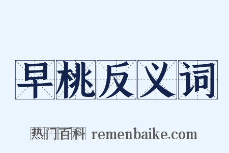 早桃反义词是什么意思的图片